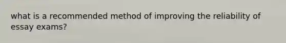 what is a recommended method of improving the reliability of essay exams?