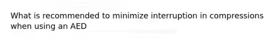 What is recommended to minimize interruption in compressions when using an AED