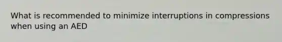 What is recommended to minimize interruptions in compressions when using an AED