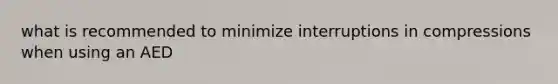 what is recommended to minimize interruptions in compressions when using an AED