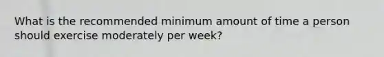 What is the recommended minimum amount of time a person should exercise moderately per week?