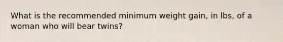 What is the recommended minimum weight gain, in lbs, of a woman who will bear twins?