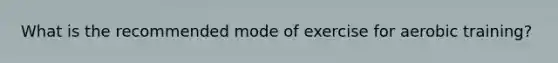 What is the recommended mode of exercise for aerobic training?