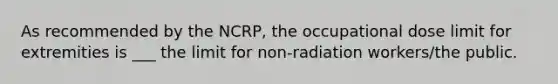 As recommended by the NCRP, the occupational dose limit for extremities is ___ the limit for non-radiation workers/the public.