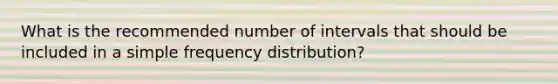 What is the recommended number of intervals that should be included in a simple <a href='https://www.questionai.com/knowledge/kBageYpRHz-frequency-distribution' class='anchor-knowledge'>frequency distribution</a>?