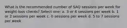 What is the recommended number of SAQ sessions per week for weight-loss clients? Select one: a. 3 or 4 sessions per week b. 1 or 2 sessions per week c. 0 sessions per week d. 5 to 7 sessions per week