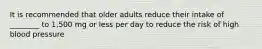 It is recommended that older adults reduce their intake of ________ to 1,500 mg or less per day to reduce the risk of high blood pressure