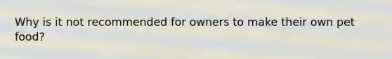 Why is it not recommended for owners to make their own pet food?