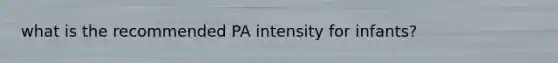 what is the recommended PA intensity for infants?