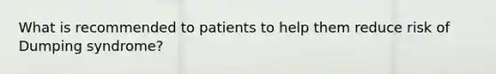 What is recommended to patients to help them reduce risk of Dumping syndrome?