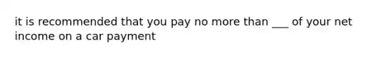 it is recommended that you pay no more than ___ of your net income on a car payment