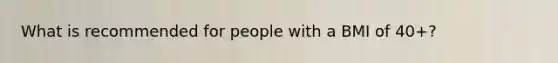 What is recommended for people with a BMI of 40+?