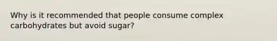 Why is it recommended that people consume complex carbohydrates but avoid sugar?