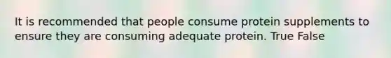 It is recommended that people consume protein supplements to ensure they are consuming adequate protein. True False