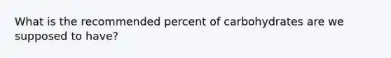 What is the recommended percent of carbohydrates are we supposed to have?