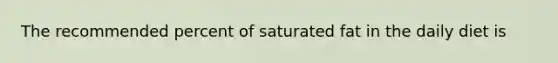 The recommended percent of saturated fat in the daily diet is