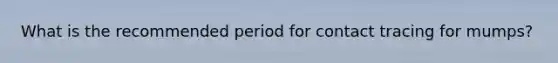 What is the recommended period for contact tracing for mumps?