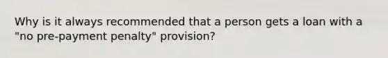 Why is it always recommended that a person gets a loan with a "no pre-payment penalty" provision?