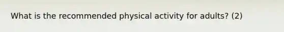 What is the recommended physical activity for adults? (2)