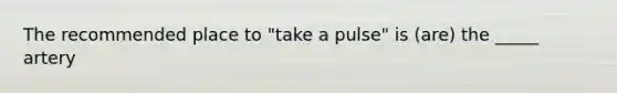 The recommended place to "take a pulse" is (are) the _____ artery