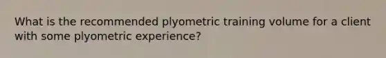 What is the recommended plyometric training volume for a client with some plyometric experience?