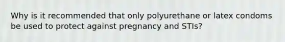 Why is it recommended that only polyurethane or latex condoms be used to protect against pregnancy and STIs?