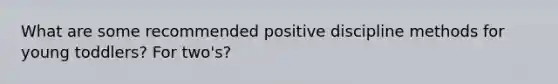 What are some recommended positive discipline methods for young toddlers? For two's?