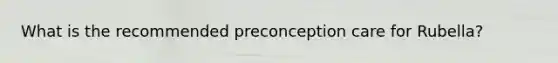 What is the recommended preconception care for Rubella?