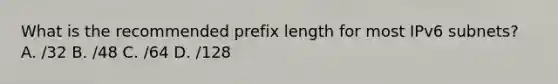 What is the recommended prefix length for most IPv6 subnets? A. /32 B. /48 C. /64 D. /128