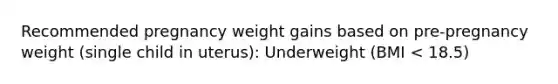 Recommended pregnancy weight gains based on pre-pregnancy weight (single child in uterus): Underweight (BMI < 18.5)