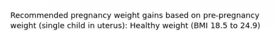 Recommended pregnancy weight gains based on pre-pregnancy weight (single child in uterus): Healthy weight (BMI 18.5 to 24.9)