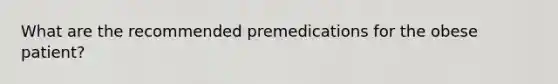 What are the recommended premedications for the obese patient?