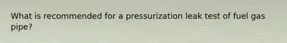 What is recommended for a pressurization leak test of fuel gas pipe?