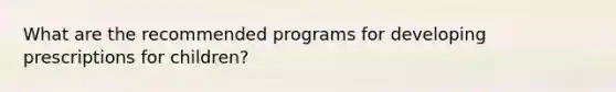 What are the recommended programs for developing prescriptions for children?