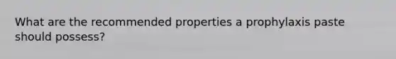 What are the recommended properties a prophylaxis paste should possess?