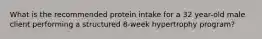 What is the recommended protein intake for a 32 year-old male client performing a structured 8-week hypertrophy program?