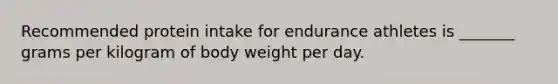 Recommended protein intake for endurance athletes is _______ grams per kilogram of body weight per day.