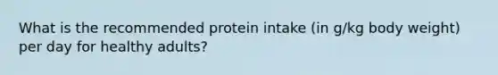 What is the recommended protein intake (in g/kg body weight) per day for healthy adults?