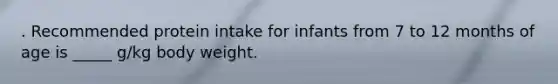 . Recommended protein intake for infants from 7 to 12 months of age is _____ g/kg body weight.