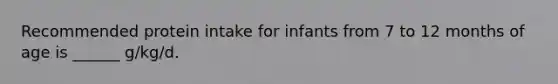 Recommended protein intake for infants from 7 to 12 months of age is ______ g/kg/d.