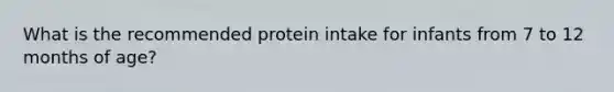 What is the recommended protein intake for infants from 7 to 12 months of age?