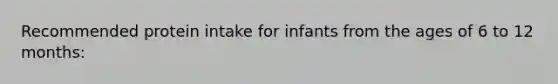 Recommended protein intake for infants from the ages of 6 to 12 months: