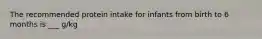 The recommended protein intake for infants from birth to 6 months is ___ g/kg
