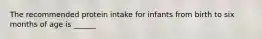The recommended protein intake for infants from birth to six months of age is ______
