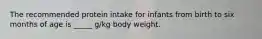 The recommended protein intake for infants from birth to six months of age is _____ g/kg body weight.