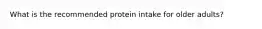 What is the recommended protein intake for older adults?