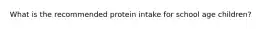 What is the recommended protein intake for school age children?