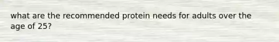 what are the recommended protein needs for adults over the age of 25?