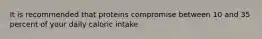 It is recommended that proteins compromise between 10 and 35 percent of your daily caloric intake