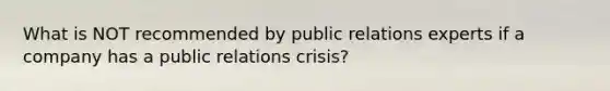 What is NOT recommended by public relations experts if a company has a public relations crisis?